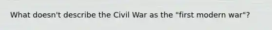 What doesn't describe the Civil War as the "first modern war"?