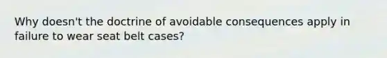 Why doesn't the doctrine of avoidable consequences apply in failure to wear seat belt cases?