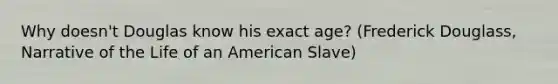 Why doesn't Douglas know his exact age? (Frederick Douglass, Narrative of the Life of an American Slave)