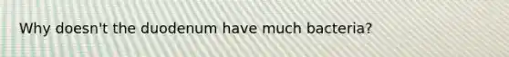 Why doesn't the duodenum have much bacteria?