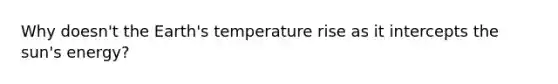 Why doesn't the Earth's temperature rise as it intercepts the sun's energy?