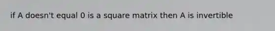 if A doesn't equal 0 is a square matrix then A is invertible