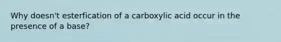 Why doesn't esterfication of a carboxylic acid occur in the presence of a base?