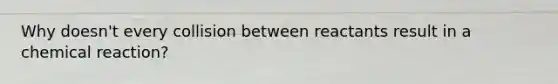 Why doesn't every collision between reactants result in a chemical reaction?