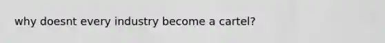 why doesnt every industry become a cartel?