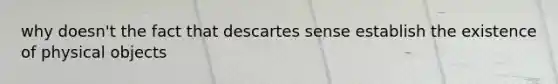 why doesn't the fact that descartes sense establish the existence of physical objects