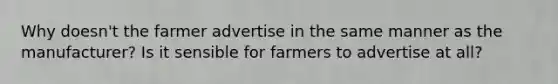 Why doesn't the farmer advertise in the same manner as the manufacturer? Is it sensible for farmers to advertise at all?