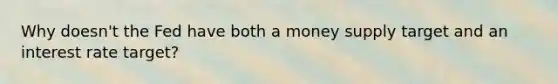 Why doesn't the Fed have both a money supply target and an interest rate target?