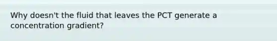 Why doesn't the fluid that leaves the PCT generate a concentration gradient?
