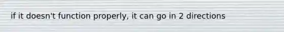 if it doesn't function properly, it can go in 2 directions