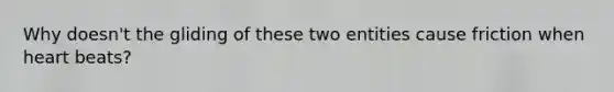 Why doesn't the gliding of these two entities cause friction when heart beats?