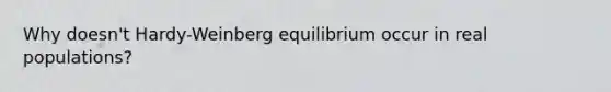 Why doesn't Hardy-Weinberg equilibrium occur in real populations?