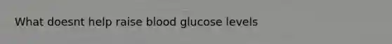 What doesnt help raise blood glucose levels