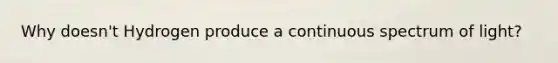 Why doesn't Hydrogen produce a continuous spectrum of light?