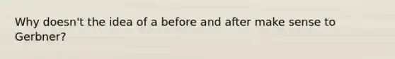 Why doesn't the idea of a before and after make sense to Gerbner?