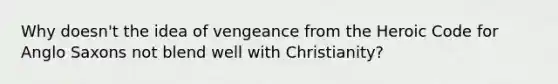 Why doesn't the idea of vengeance from the Heroic Code for Anglo Saxons not blend well with Christianity?