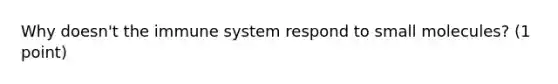 Why doesn't the immune system respond to small molecules? (1 point)