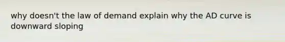 why doesn't the law of demand explain why the AD curve is downward sloping