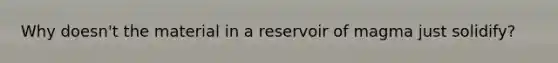 Why doesn't the material in a reservoir of magma just solidify?