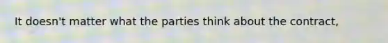 It doesn't matter what the parties think about the contract,