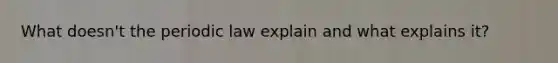 What doesn't the periodic law explain and what explains it?