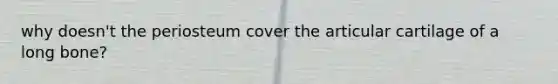 why doesn't the periosteum cover the articular cartilage of a long bone?