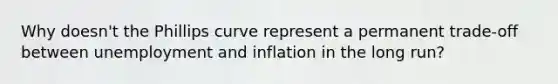 Why​ doesn't the Phillips curve represent a permanent​ trade-off between unemployment and inflation in the long​ run?