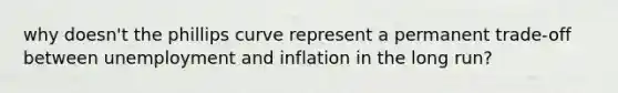 why doesn't the <a href='https://www.questionai.com/knowledge/kmsSu2PuWx-phillips-curve' class='anchor-knowledge'>phillips curve</a> represent a permanent trade-off between unemployment and inflation in the long run?