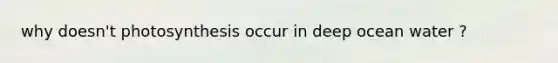 why doesn't photosynthesis occur in deep ocean water ?