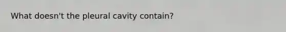 What doesn't the pleural cavity contain?