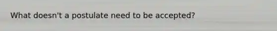What doesn't a postulate need to be accepted?