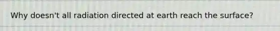 Why doesn't all radiation directed at earth reach the surface?