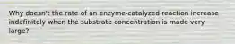 Why doesn't the rate of an enzyme-catalyzed reaction increase indefinitely when the substrate concentration is made very large?