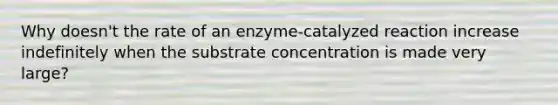 Why doesn't the rate of an enzyme-catalyzed reaction increase indefinitely when the substrate concentration is made very large?