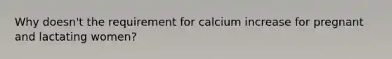 Why doesn't the requirement for calcium increase for pregnant and lactating women?