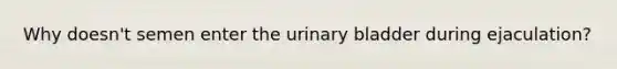 Why doesn't semen enter the urinary bladder during ejaculation?