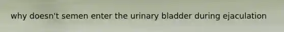 why doesn't semen enter the urinary bladder during ejaculation