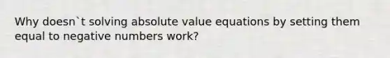 Why doesn`t solving absolute value equations by setting them equal to negative numbers work?