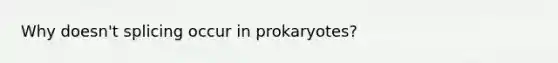 Why doesn't splicing occur in prokaryotes?