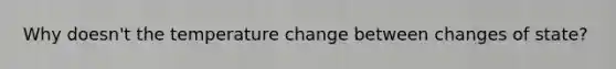 Why doesn't the temperature change between changes of state?