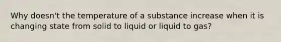 Why doesn't the temperature of a substance increase when it is changing state from solid to liquid or liquid to gas?