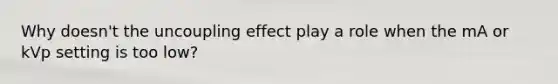 Why doesn't the uncoupling effect play a role when the mA or kVp setting is too low?