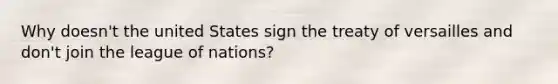 Why doesn't the united States sign the treaty of versailles and don't join the league of nations?