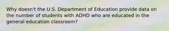 Why doesn't the U.S. Department of Education provide data on the number of students with ADHD who are educated in the general education classroom?