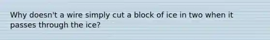 Why doesn't a wire simply cut a block of ice in two when it passes through the ice?