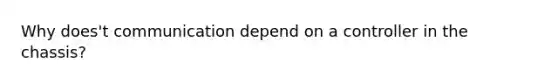 Why does't communication depend on a controller in the chassis?