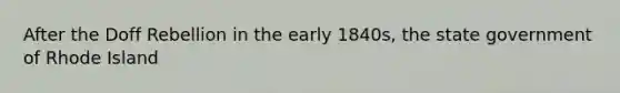 After the Doff Rebellion in the early 1840s, the state government of Rhode Island