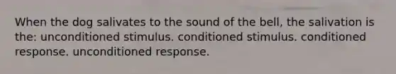 When the dog salivates to the sound of the bell, the salivation is the: unconditioned stimulus. conditioned stimulus. conditioned response. unconditioned response.