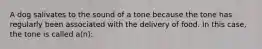 A dog salivates to the sound of a tone because the tone has regularly been associated with the delivery of food. In this case, the tone is called a(n):