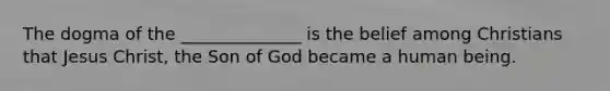 The dogma of the ______________ is the belief among Christians that Jesus Christ, the Son of God became a human being.